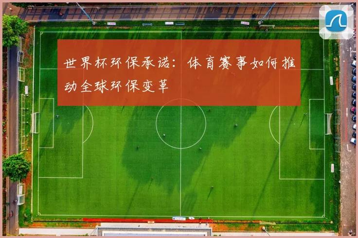 世界杯环保承诺：体育赛事如何推动全球环保变革