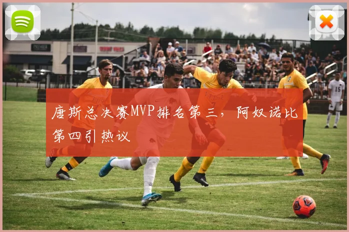 唐斯总决赛MVP排名第三,阿奴诺比第四引热议