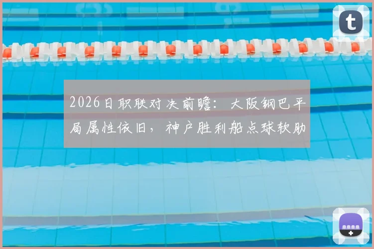 2026日职联对决前瞻：大阪钢巴平局属性依旧，神户胜利船点球软肋需警惕，附双方交锋数据解读
