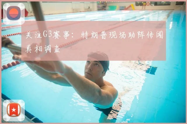 关注G3赛事：特朗普现场助阵传闻真相调查