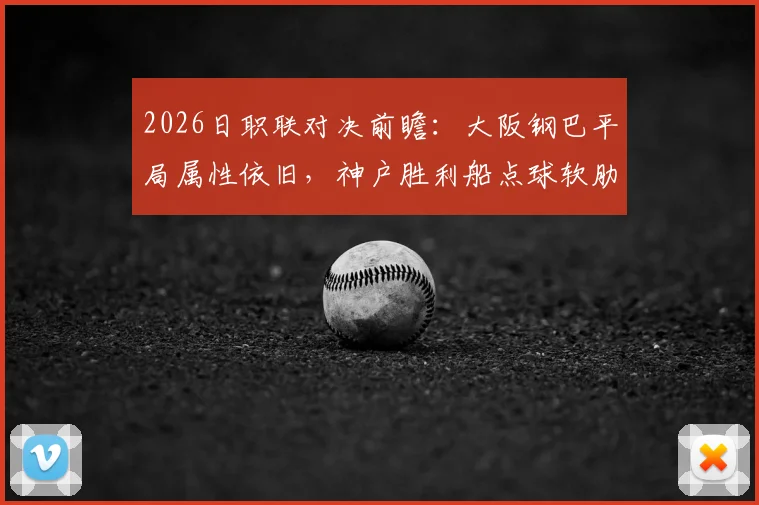 2026日职联对决前瞻：大阪钢巴平局属性依旧，神户胜利船点球软肋需警惕，附双方交锋数据解读