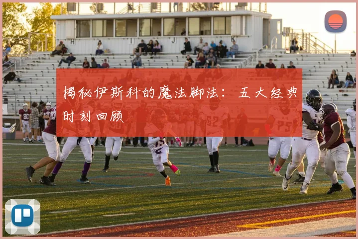 揭秘伊斯科的魔法脚法：五大经典时刻回顾