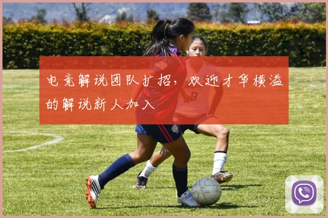 电竞解说团队扩招，欢迎才华横溢的解说新人加入