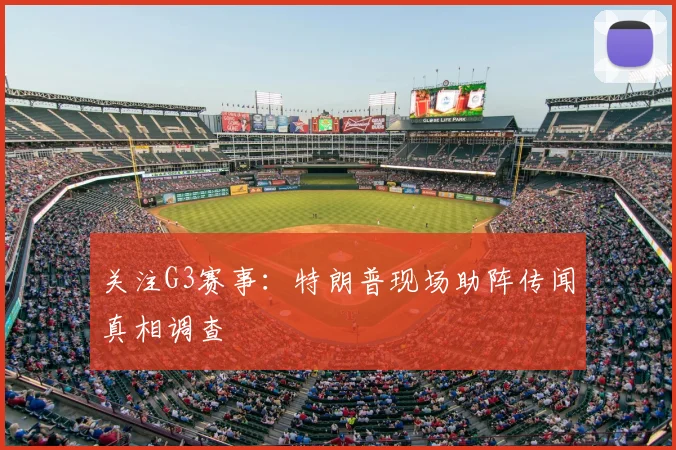 关注G3赛事:特朗普现场助阵传闻真相调查