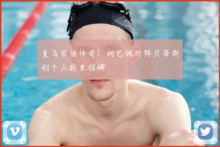 皇马百场传奇！姆巴佩对阵贝蒂斯创个人新里程碑