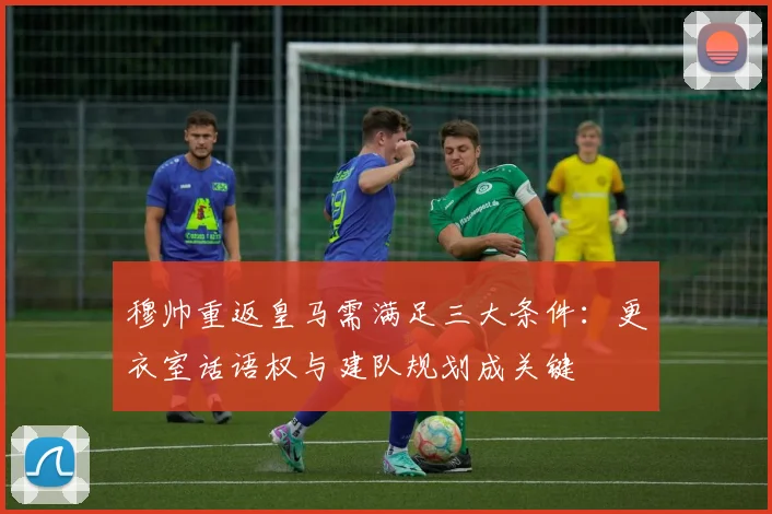穆帅重返皇马需满足三大条件：更衣室话语权与建队规划成关键